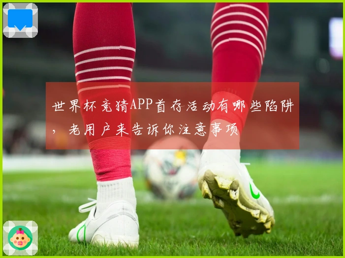 世界杯竞猜APP首存活动有哪些陷阱，老用户来告诉你注意事项