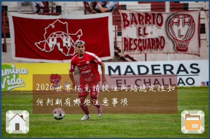 2026世界杯竞猜投注网站稳定性如何判断有哪些注意事项