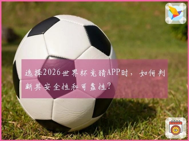 选择2026世界杯竞猜APP时，如何判断其安全性和可靠性？