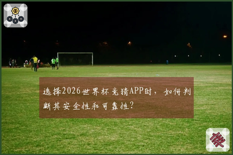 选择2026世界杯竞猜APP时，如何判断其安全性和可靠性？