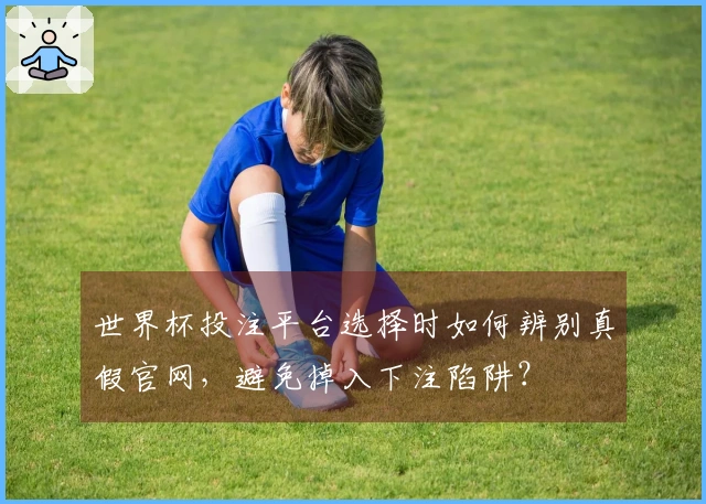 世界杯投注平台选择时如何辨别真假官网，避免掉入下注陷阱？