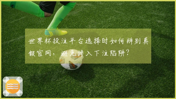 世界杯投注平台选择时如何辨别真假官网，避免掉入下注陷阱？